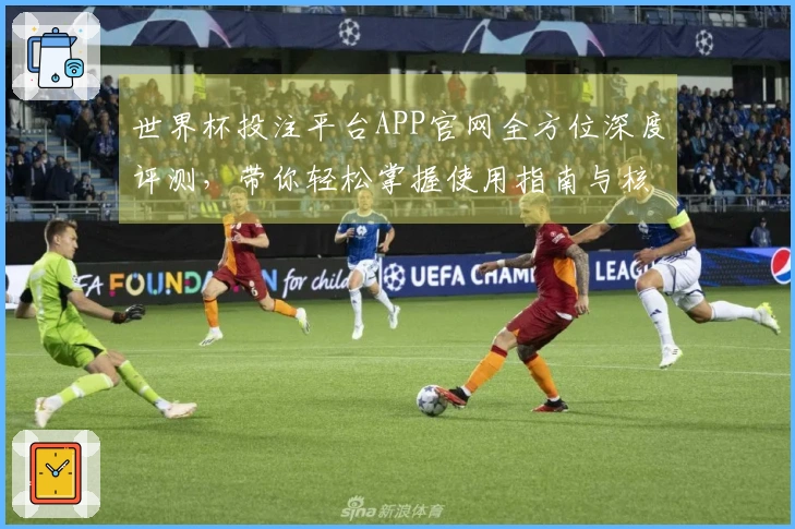 世界杯投注平台APP官网全方位深度评测，带你轻松掌握使用指南与核心功能