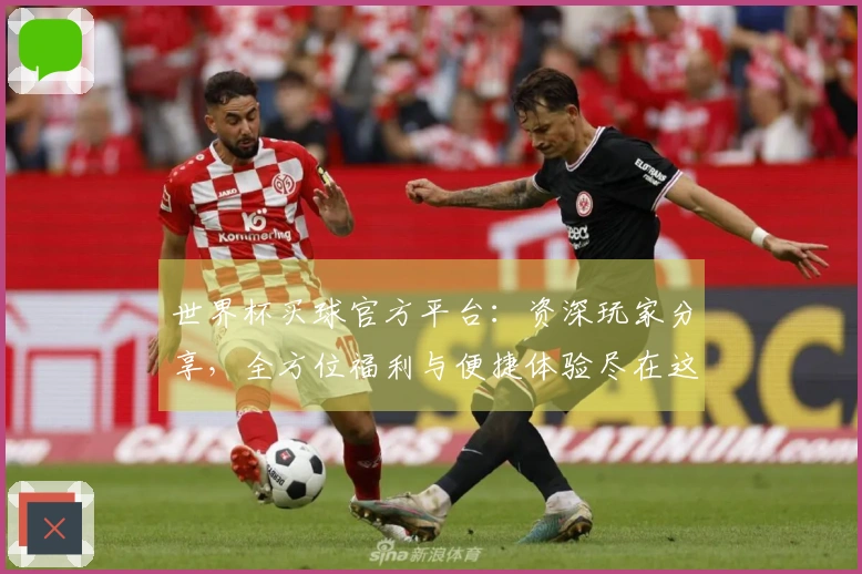 世界杯买球官方平台：资深玩家分享，全方位福利与便捷体验尽在这里