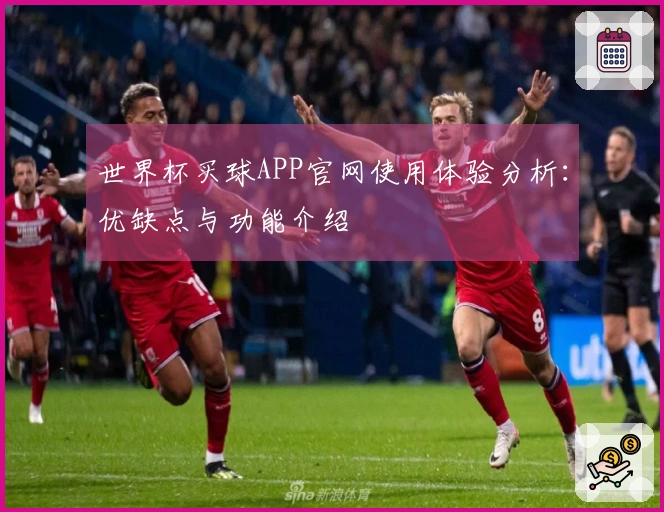 世界杯买球APP官网使用体验分析：优缺点与功能介绍