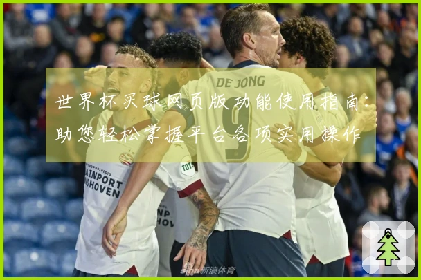 世界杯买球网页版功能使用指南：助您轻松掌握平台各项实用操作