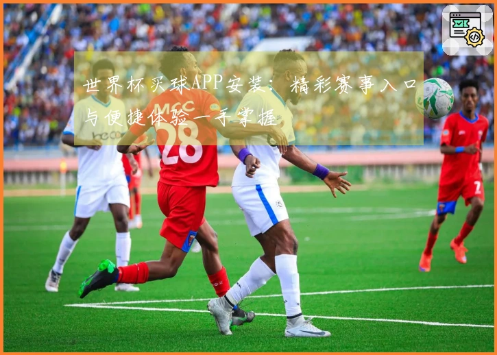 世界杯买球APP安装：精彩赛事入口与便捷体验一手掌握