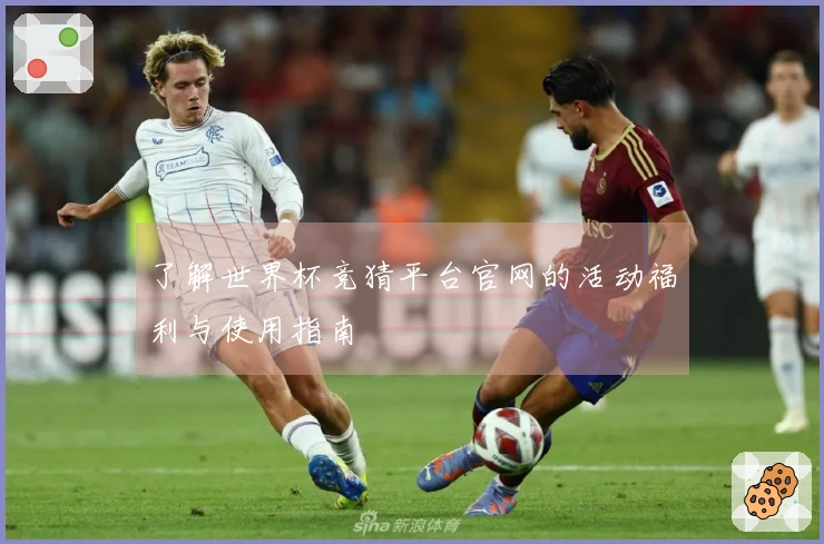 了解世界杯竞猜平台官网的活动福利与使用指南