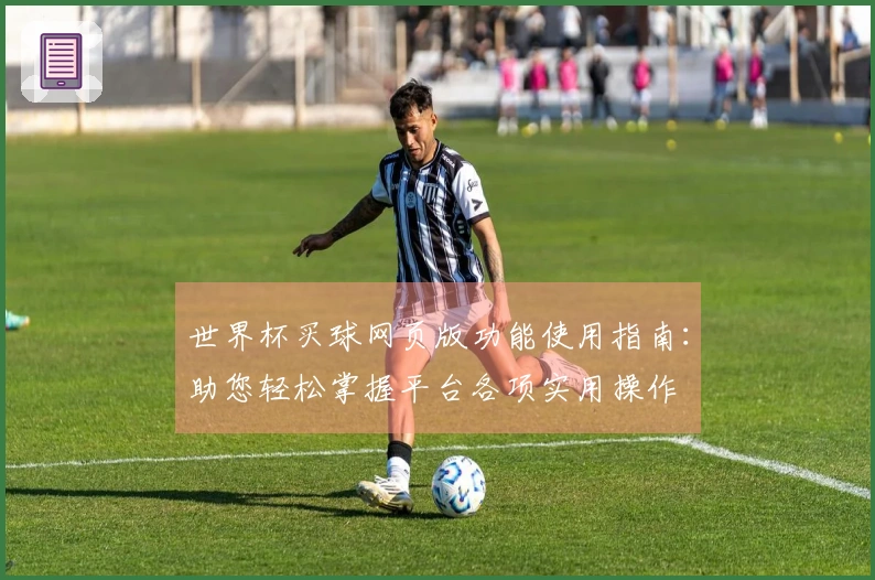 世界杯买球网页版功能使用指南：助您轻松掌握平台各项实用操作