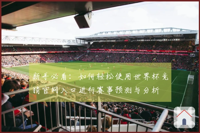 新手必看：如何轻松使用世界杯竞猜官网入口进行赛事预测与分析