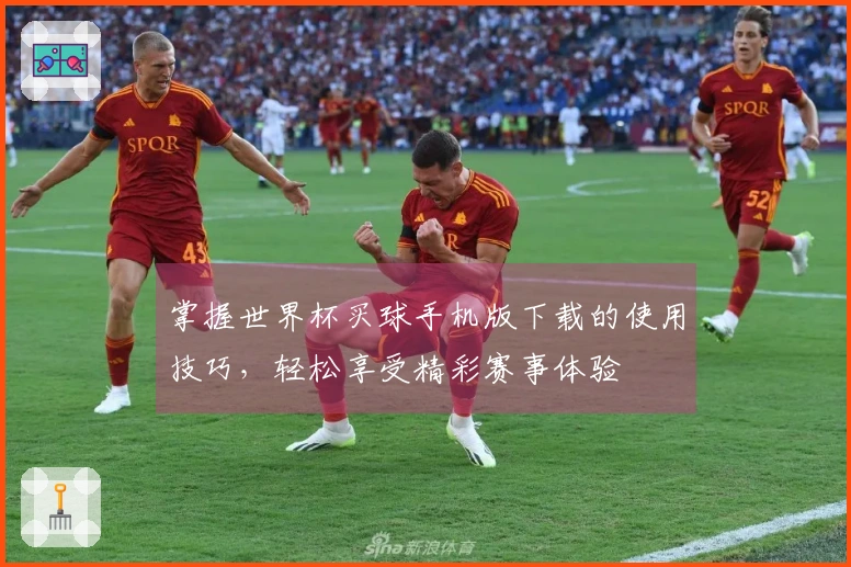 掌握世界杯买球手机版下载的使用技巧，轻松享受精彩赛事体验