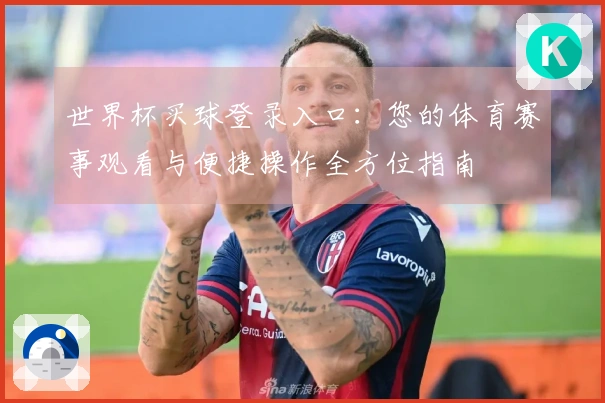 世界杯买球登录入口:您的体育赛事观看与便捷操作全方位指南