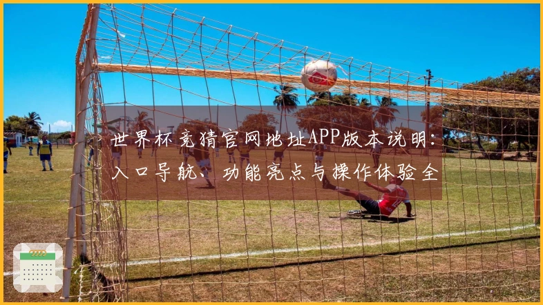 世界杯竞猜官网地址APP版本说明：入口导航、功能亮点与操作体验全面解析
