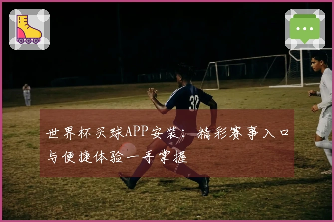 世界杯买球APP安装:精彩赛事入口与便捷体验一手掌握